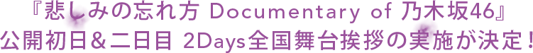 『悲しみの忘れ方 Documentary of 乃木坂46』
 公開初日＆二日目 2Days全国舞台挨拶の実施が決定！
