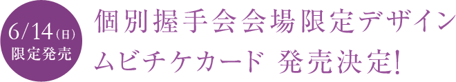 6/14（日）限定発売　個別握手会会場限定デザインムビチケカード 発売決定！